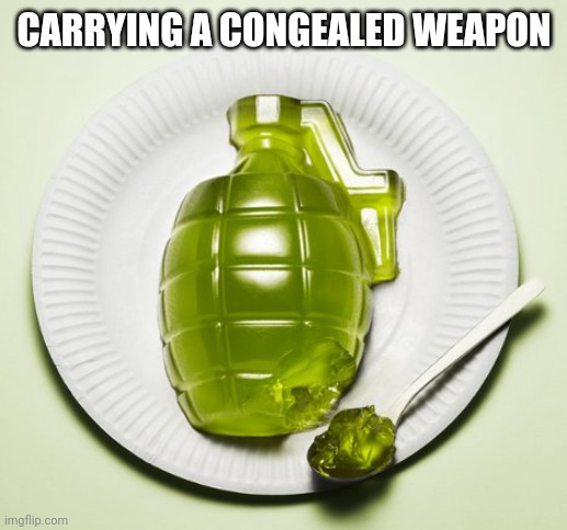 Jello hand grenade | CARRYING A CONGEALED WEAPON | image tagged in jello hand grenade | made w/ Imgflip meme maker