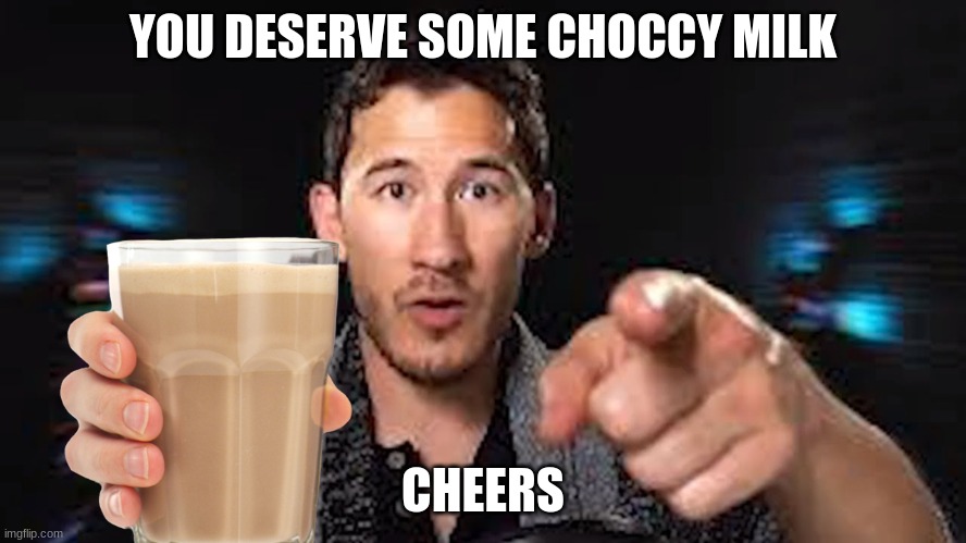 Here's some choccy milk template | YOU DESERVE SOME CHOCCY MILK CHEERS | image tagged in here's some choccy milk template | made w/ Imgflip meme maker