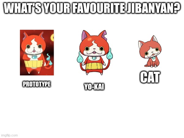 WHAT'S YOUR FAVOURITE JIBANYAN? CAT; YO-KAI; PROTOTYPE | image tagged in yokai watch,yo-kai watch | made w/ Imgflip meme maker