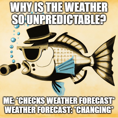 WHY IS THE WEATHER SO UNPREDICTABLE? ME: *CHECKS WEATHER FORECAST*
WEATHER FORECAST: *CHANGING* | made w/ Imgflip meme maker