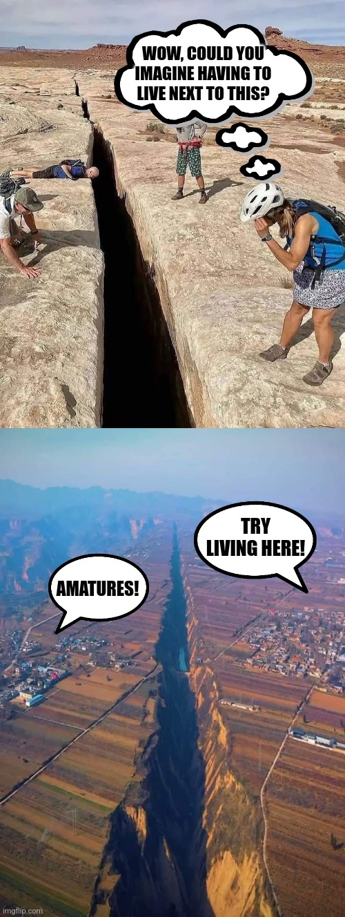 Giant cracks in the earth | WOW, COULD YOU IMAGINE HAVING TO LIVE NEXT TO THIS? TRY LIVING HERE! AMATURES! | image tagged in huge crack in earth,great,real estate,earthquake,city,go fissure | made w/ Imgflip meme maker