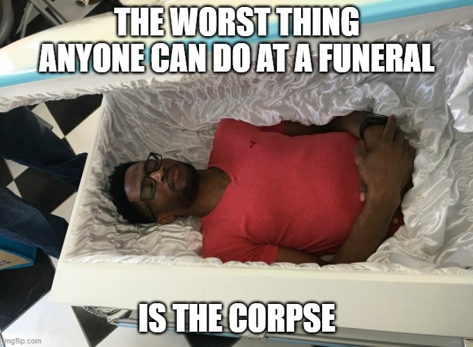 Don't Do It | THE WORST THING ANYONE CAN DO AT A FUNERAL; IS THE CORPSE | image tagged in coffin nap | made w/ Imgflip meme maker
