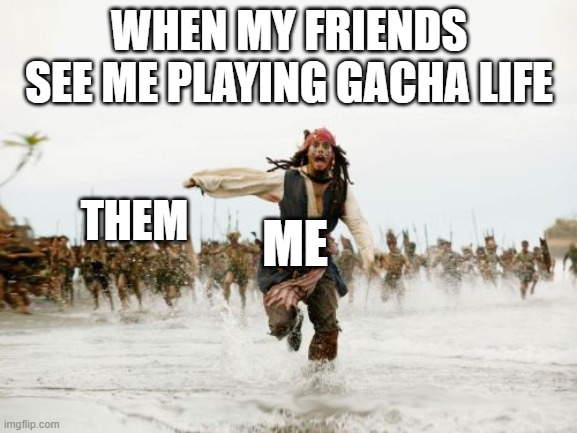 Jack Sparrow Being Chased | WHEN MY FRIENDS SEE ME PLAYING GACHA LIFE; THEM; ME | image tagged in memes,jack sparrow being chased | made w/ Imgflip meme maker