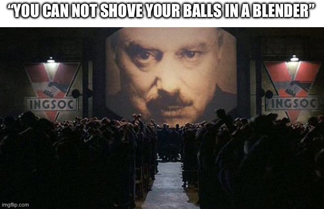 “YOU CAN NOT SHOVE YOUR BALLS IN A BLENDER” | made w/ Imgflip meme maker