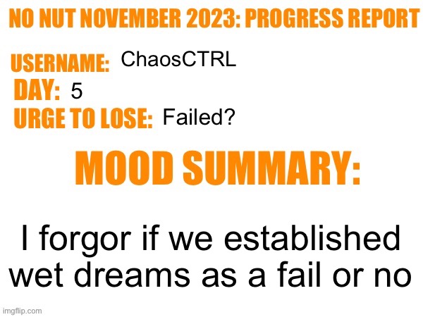 Fuuuuuuuuuu! | ChaosCTRL; 5; Failed? I forgor if we established wet dreams as a fail or no | image tagged in no nut november 2023 progress report | made w/ Imgflip meme maker