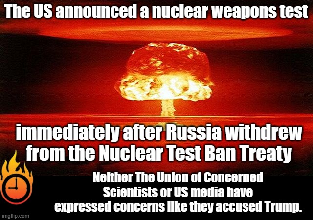 Someone replace the battery in the "Doomsday Clock" please... wha?! It's a dry cell battery? | The US announced a nuclear weapons test; immediately after Russia withdrew from the Nuclear Test Ban Treaty; Neither The Union of Concerned Scientists or US media have expressed concerns like they accused Trump. | image tagged in atomic bomb mushroom | made w/ Imgflip meme maker