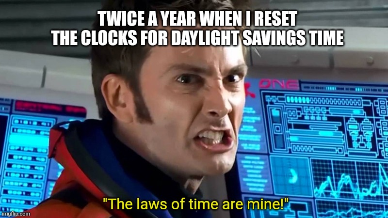Daylight savings the laws of time are mine | TWICE A YEAR WHEN I RESET THE CLOCKS FOR DAYLIGHT SAVINGS TIME; "The laws of time are mine!" | image tagged in daylight savings time,doctor who,meme,time,clock | made w/ Imgflip meme maker
