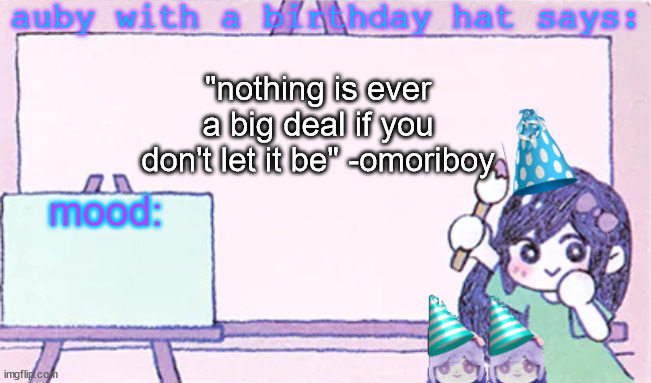 auby with a bday hat | "nothing is ever a big deal if you don't let it be" -omoriboy | image tagged in auby with a bday hat | made w/ Imgflip meme maker