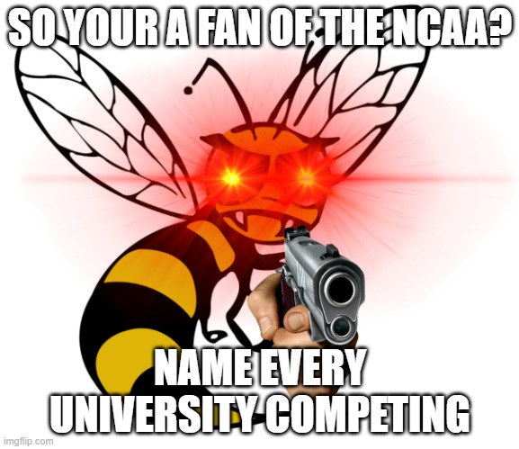 ASU HORNET | SO YOUR A FAN OF THE NCAA? NAME EVERY UNIVERSITY COMPETING | image tagged in asu hornet,name,hornet,alabama state,asu,university | made w/ Imgflip meme maker