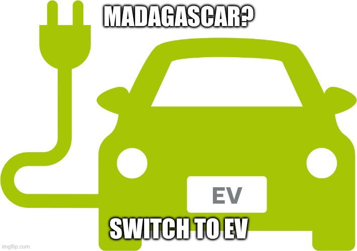 EV | MADAGASCAR? SWITCH TO EV | image tagged in electric car | made w/ Imgflip meme maker