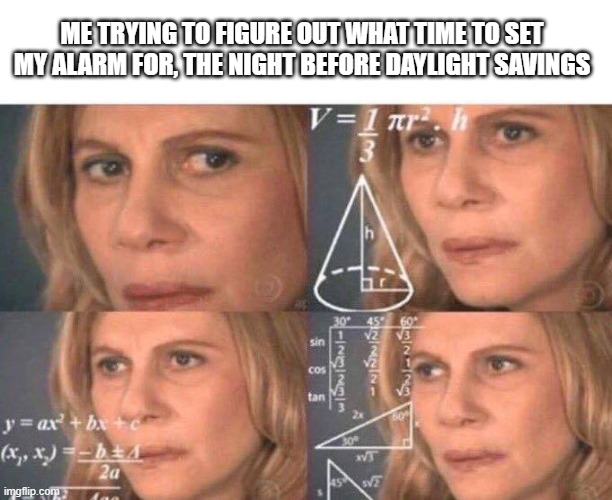 Math lady/Confused lady | ME TRYING TO FIGURE OUT WHAT TIME TO SET MY ALARM FOR, THE NIGHT BEFORE DAYLIGHT SAVINGS | image tagged in math lady/confused lady | made w/ Imgflip meme maker