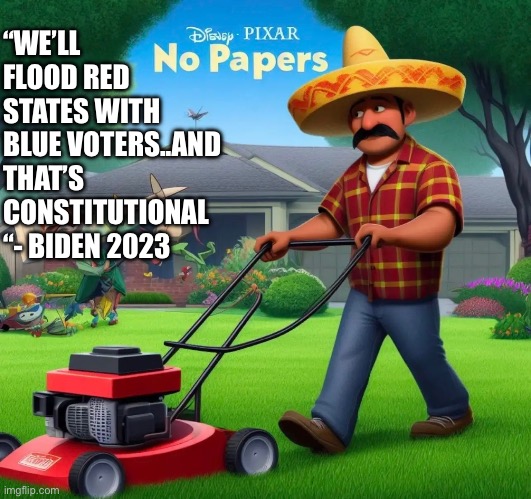 Blue voters | “WE’LL FLOOD RED STATES WITH BLUE VOTERS..AND THAT’S CONSTITUTIONAL “- BIDEN 2023 | image tagged in memes,funny,gifs,change my mind | made w/ Imgflip meme maker