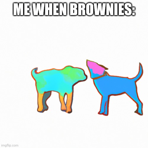 Amazing brownies | ME WHEN BROWNIES: | image tagged in dogs | made w/ Imgflip meme maker
