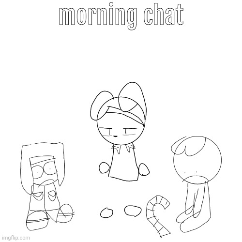 tired of your shit | morning chat | image tagged in tired of your shit | made w/ Imgflip meme maker