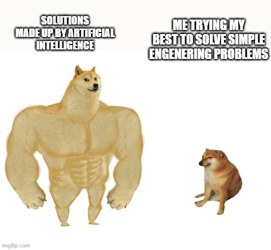 Big dog small dog | SOLUTIONS MADE UP BY ARTIFICIAL INTELLIGENCE; ME TRYING MY BEST TO SOLVE SIMPLE ENGENERING PROBLEMS | image tagged in big dog small dog | made w/ Imgflip meme maker
