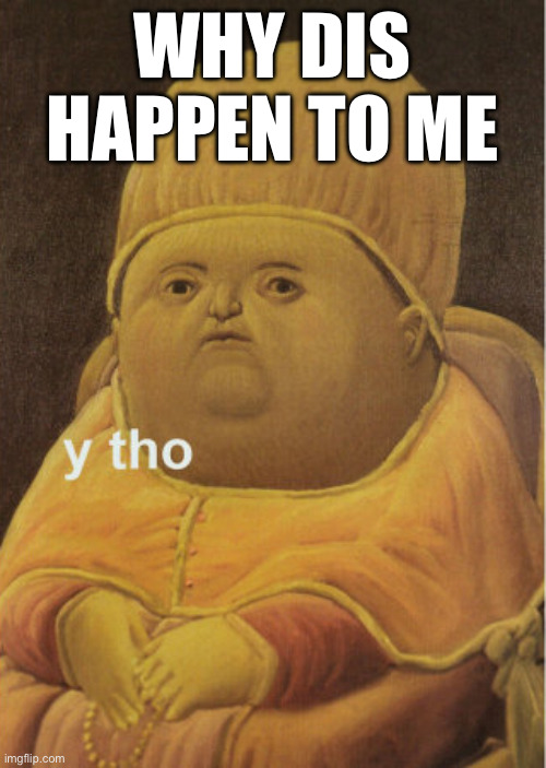 Y tho baby | WHY DIS HAPPEN TO ME | image tagged in y tho baby | made w/ Imgflip meme maker