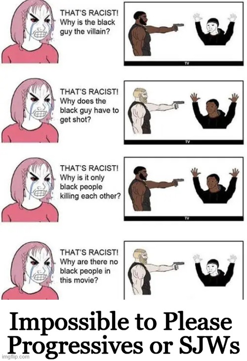 Racist Mentality In a Nutshell | Impossible to Please; Progressives or SJWs | image tagged in politics,racism,democrat party,race card,progressives,in a nutshell | made w/ Imgflip meme maker