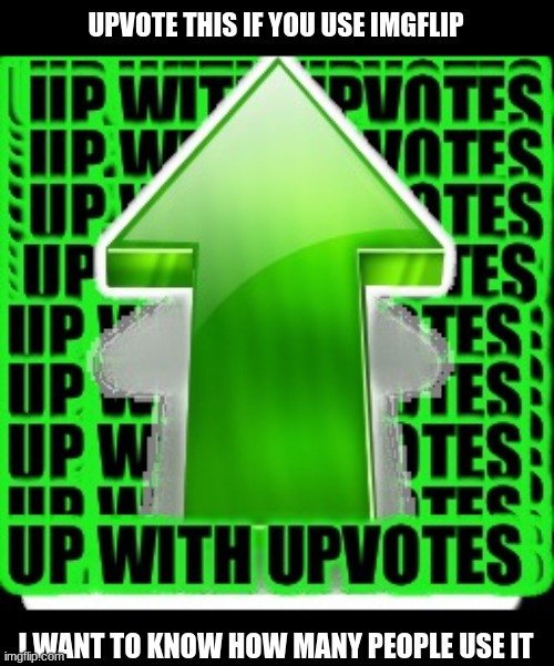 upvote | UPVOTE THIS IF YOU USE IMGFLIP; I WANT TO KNOW HOW MANY PEOPLE USE IT | image tagged in upvote,up with upvotes,i dont need sleep i need answers,upvotes,yes,random | made w/ Imgflip meme maker