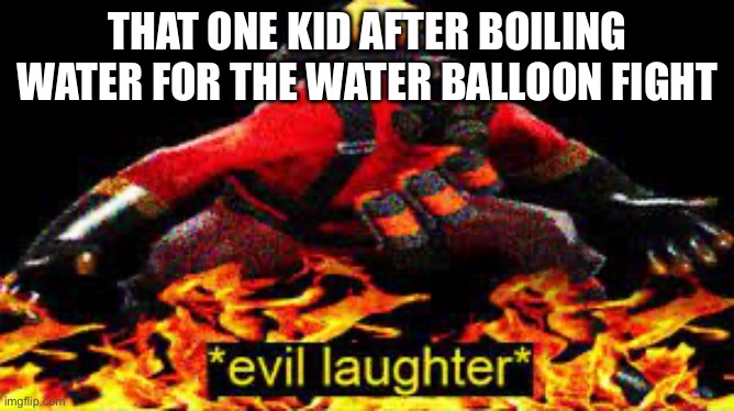 *evil laughter* | THAT ONE KID AFTER BOILING WATER FOR THE WATER BALLOON FIGHT | image tagged in evil laughter | made w/ Imgflip meme maker