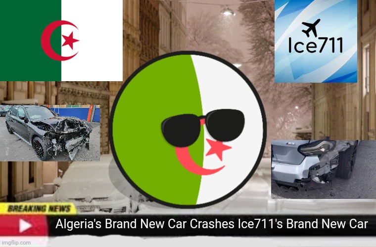 Algeria Breaking News is very good :-) | Algeria's Brand New Car Crashes Ice711's Brand New Car | image tagged in algeria breaking news | made w/ Imgflip meme maker