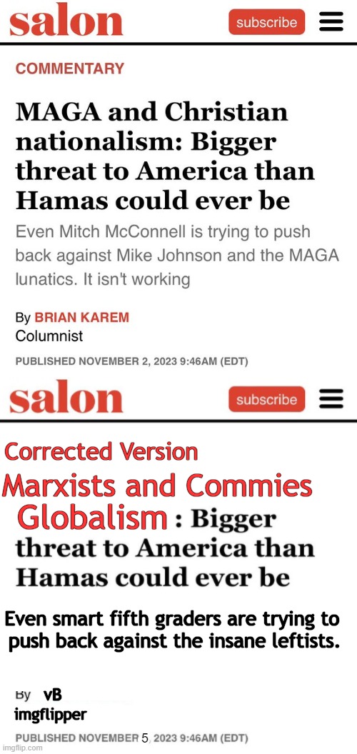Salon siding with Hamas tells you all you need to know | Corrected Version; Marxists and Commies; Globalism; Even smart fifth graders are trying to 
push back against the insane leftists. vB; imgflipper; 5 | image tagged in politics,hamas,democrats embrace terrorism,hatred of america,globalism,marxists and commies | made w/ Imgflip meme maker