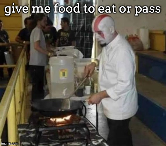 Kratos cooking | give me food to eat or pass | image tagged in kratos cooking | made w/ Imgflip meme maker