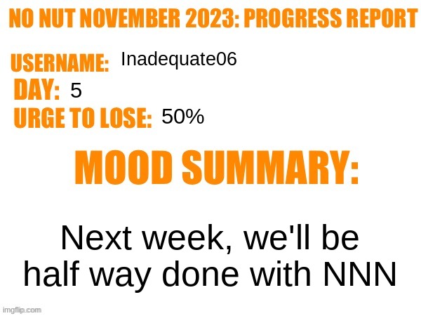 No Nut November 2023 Progress Report | Inadequate06; 5; 50%; Next week, we'll be half way done with NNN | image tagged in no nut november 2023 progress report | made w/ Imgflip meme maker