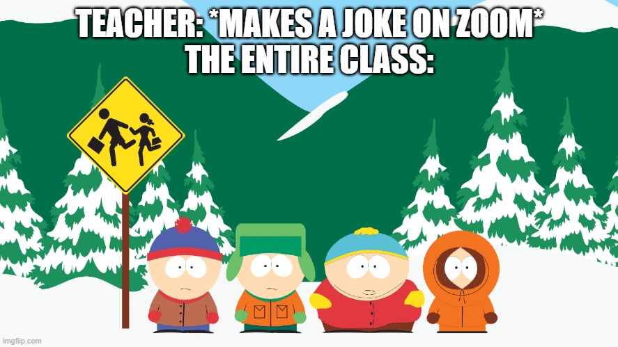 The Boys at the South Park Bus Stop | TEACHER: *MAKES A JOKE ON ZOOM*
THE ENTIRE CLASS: | image tagged in the boys at the south park bus stop | made w/ Imgflip meme maker