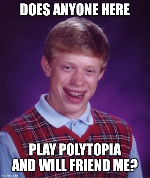 Plz i am bored | DOES ANYONE HERE; PLAY POLYTOPIA AND WILL FRIEND ME? | image tagged in memes,bad luck brian | made w/ Imgflip meme maker