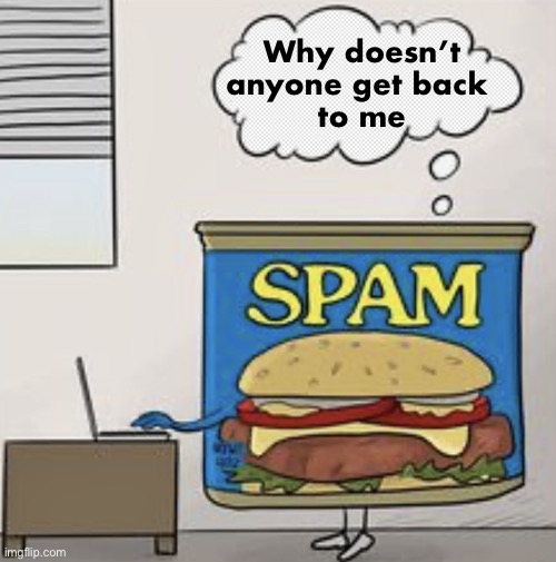 No replies | Why doesn’t anyone get back 
to me | image tagged in spam,why does,nobody get back,to me,comics | made w/ Imgflip meme maker