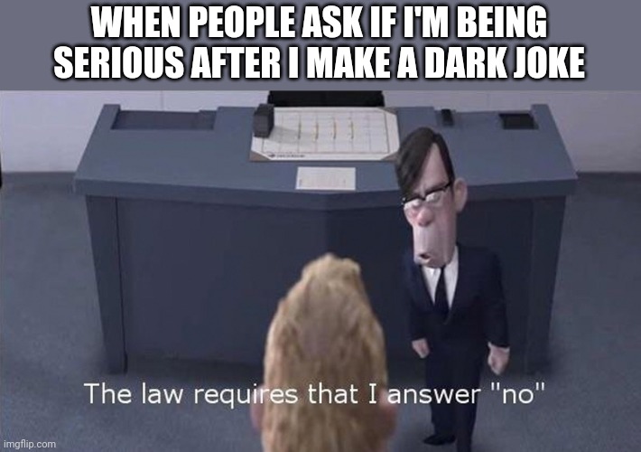 The Law Requires | WHEN PEOPLE ASK IF I'M BEING SERIOUS AFTER I MAKE A DARK JOKE | image tagged in the law requires | made w/ Imgflip meme maker