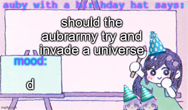 auby with a bday hat | should the aubrarmy try and invade a universe; d | image tagged in auby with a bday hat | made w/ Imgflip meme maker