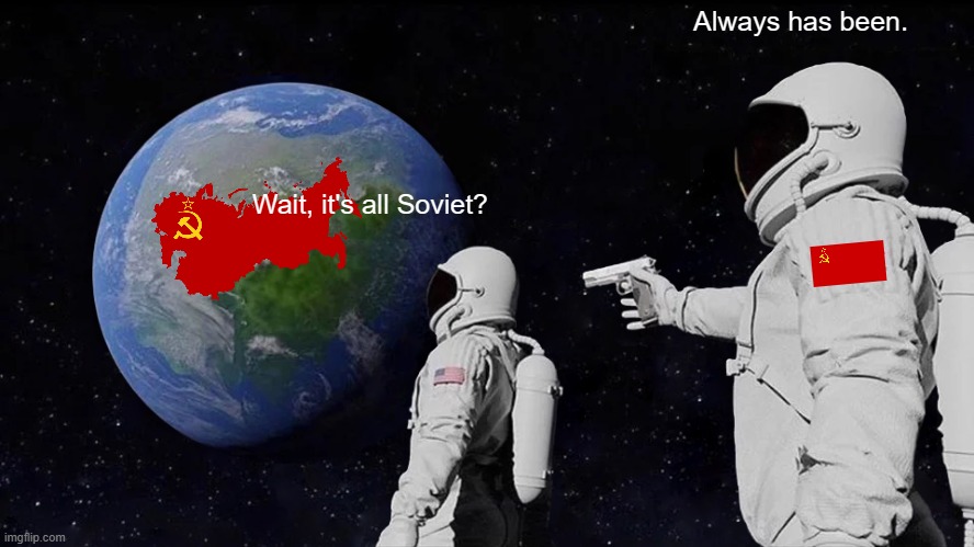 Wait, it's all Soviet? | Always has been. Wait, it's all Soviet? | image tagged in memes,always has been | made w/ Imgflip meme maker