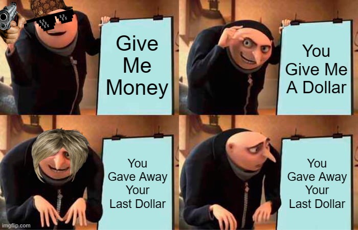 Goofy Ahh | Give Me Money; You Give Me A Dollar; You Gave Away Your Last Dollar; You Gave Away Your Last Dollar | image tagged in memes,gru's plan | made w/ Imgflip meme maker