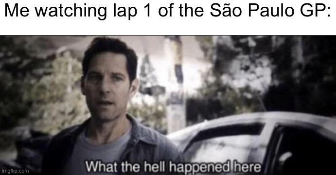 That was chaotic | Me watching lap 1 of the São Paulo GP: | image tagged in what the hell happened here,f1,formula 1 | made w/ Imgflip meme maker