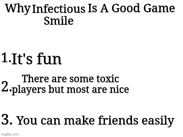 Infectious Smile; It's fun; There are some toxic players but most are nice; You can make friends easily | image tagged in why ___ is a good game | made w/ Imgflip meme maker