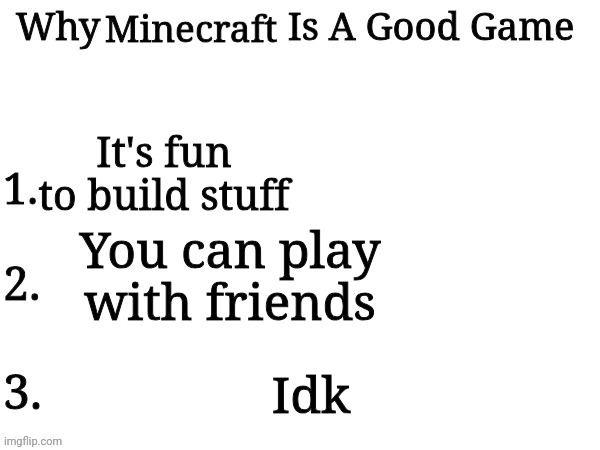 Minecraft; It's fun to build stuff; You can play with friends; Idk | image tagged in why ___ is a good game | made w/ Imgflip meme maker