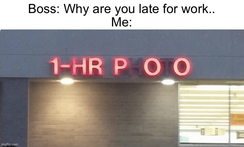 1-HR P O O | Boss: Why are you late for work..
Me: | image tagged in memes | made w/ Imgflip meme maker