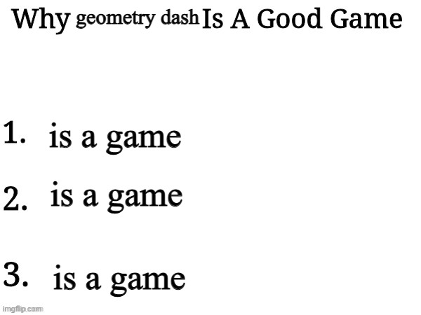 . | geometry dash; is a game; is a game; is a game | image tagged in why ___ is a good game | made w/ Imgflip meme maker
