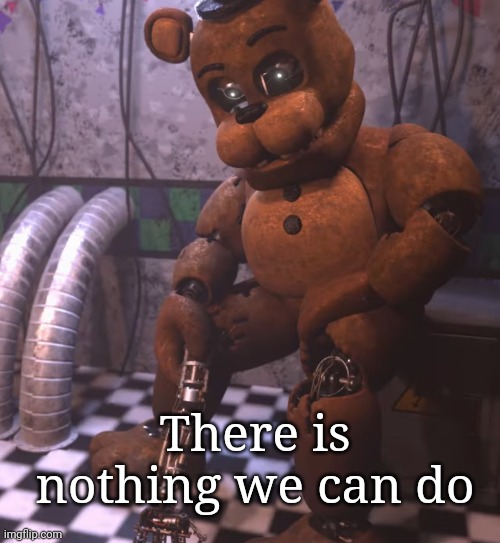 There is nothing we can do | image tagged in fred-olean | made w/ Imgflip meme maker