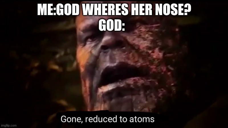Thanos gone, reduced to atoms | ME:GOD WHERES HER NOSE? GOD: | image tagged in thanos gone reduced to atoms | made w/ Imgflip meme maker