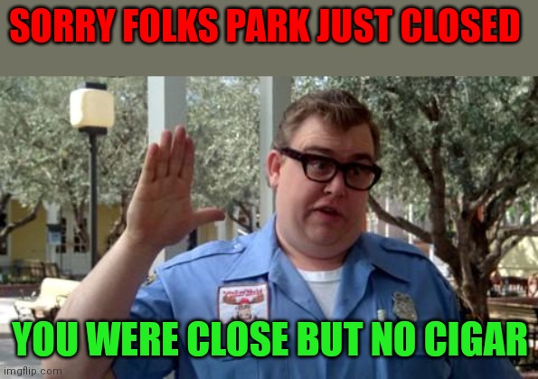 Park just closed Close but no Cigar | SORRY FOLKS PARK JUST CLOSED; YOU WERE CLOSE BUT NO CIGAR | image tagged in sorry folks,funny memes | made w/ Imgflip meme maker