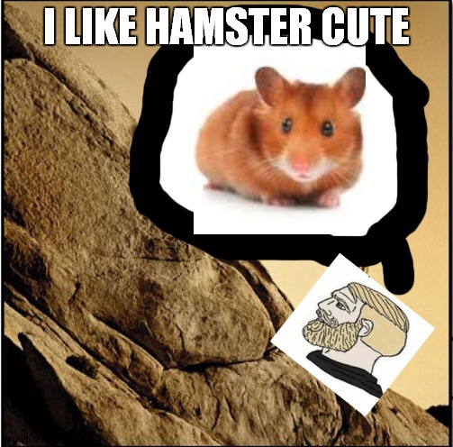 i like a hamster cute | I LIKE HAMSTER CUTE | image tagged in sisyphus | made w/ Imgflip meme maker