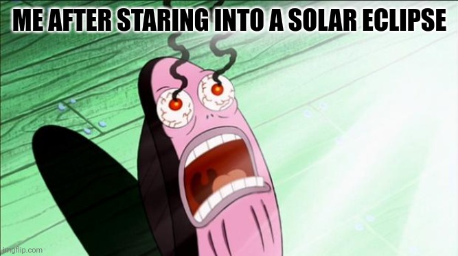 Never seen one but I don't recommend it. | ME AFTER STARING INTO A SOLAR ECLIPSE | image tagged in spongebob my eyes | made w/ Imgflip meme maker