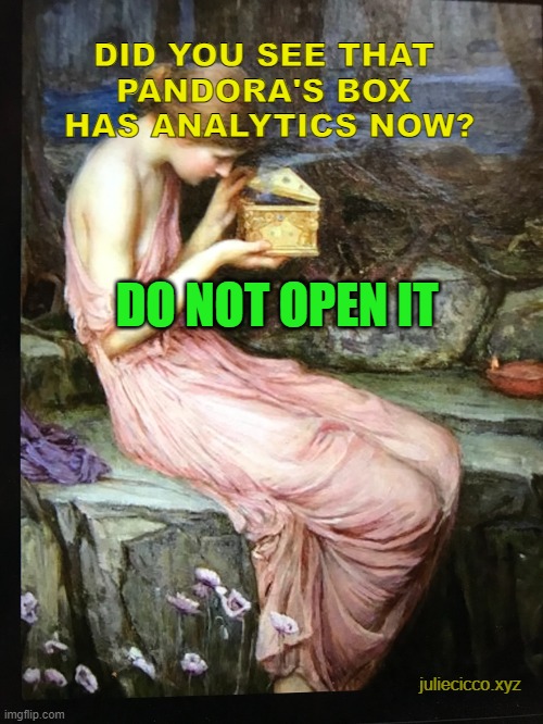 Did you see Pandoras Box has analytics now? | DID YOU SEE THAT 
PANDORA'S BOX 
HAS ANALYTICS NOW? DO NOT OPEN IT; juliecicco.xyz | image tagged in pandora's box | made w/ Imgflip meme maker