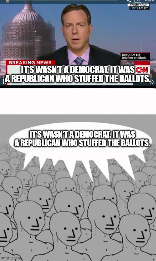 IT'S WASN'T A DEMOCRAT. IT WAS A REPUBLICAN WHO STUFFED THE BALLOTS. IT'S WASN'T A DEMOCRAT. IT WAS A REPUBLICAN WHO STUFFED THE BALLOTS. | image tagged in cnn breaking news template,npcprogramscreed | made w/ Imgflip meme maker