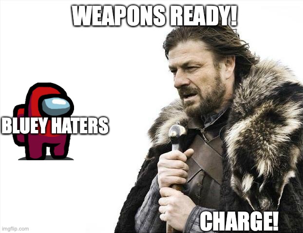 get away you ugly monkeys | WEAPONS READY! BLUEY HATERS; CHARGE! | image tagged in memes,brace yourselves x is coming | made w/ Imgflip meme maker