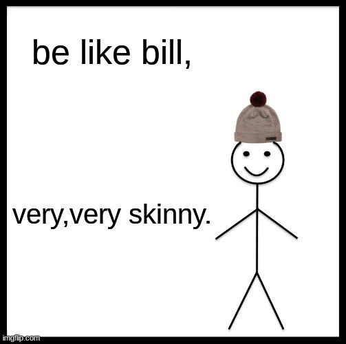bee like bill | be like bill, very,very skinny. | image tagged in memes,be like bill | made w/ Imgflip meme maker