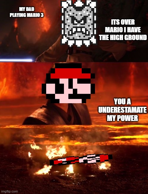 It's over anakin extended | MY DAD PLAYING MARIO 3; ITS OVER MARIO I HAVE THE HIGH GROUND; YOU A UNDERESTAMATE MY POWER | image tagged in it's over anakin extended | made w/ Imgflip meme maker