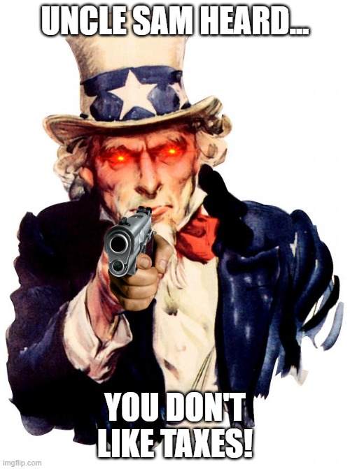 The US government in a nutshell | UNCLE SAM HEARD... YOU DON'T LIKE TAXES! | image tagged in memes,uncle sam,political meme,taxes | made w/ Imgflip meme maker